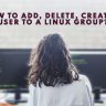 How to Add, Delete, Create A User to a Linux Group?